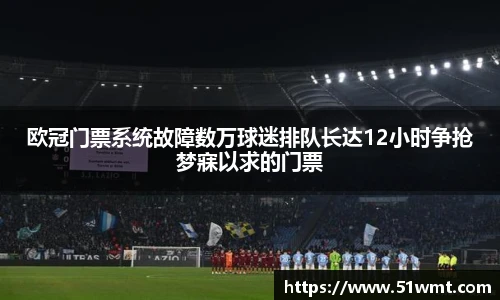 欧冠门票系统故障数万球迷排队长达12小时争抢梦寐以求的门票