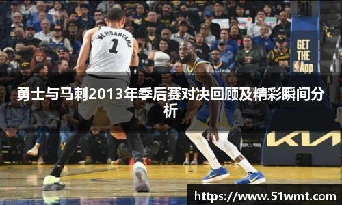 勇士与马刺2013年季后赛对决回顾及精彩瞬间分析