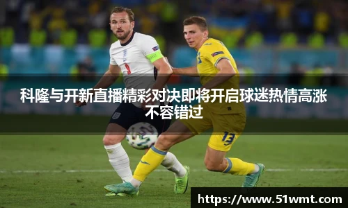 科隆与开新直播精彩对决即将开启球迷热情高涨不容错过